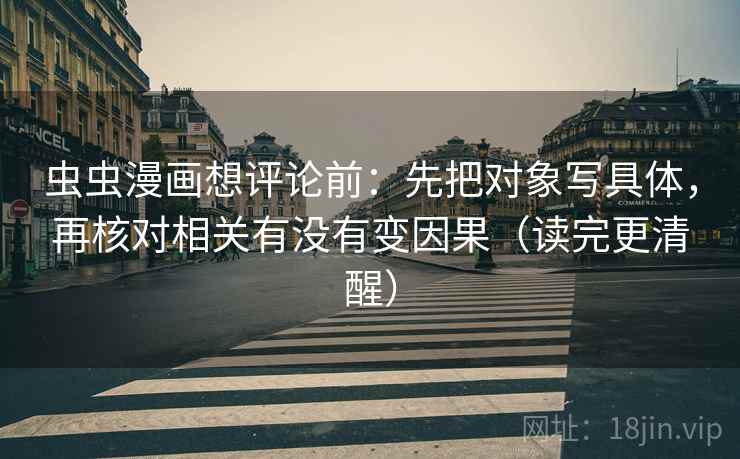 虫虫漫画想评论前：先把对象写具体，再核对相关有没有变因果（读完更清醒）