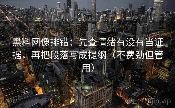 黑料网像排错：先查情绪有没有当证据，再把段落写成提纲（不费劲但管用）