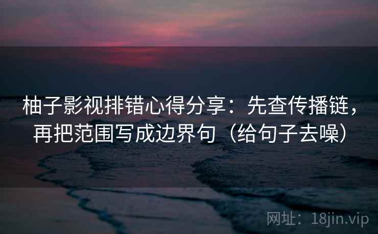 柚子影视排错心得分享:先查传播链,再把范围写成边界句(给句子去噪)