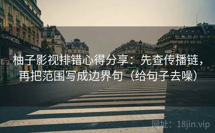 柚子影视排错心得分享:先查传播链,再把范围写成边界句(给句子去噪)
