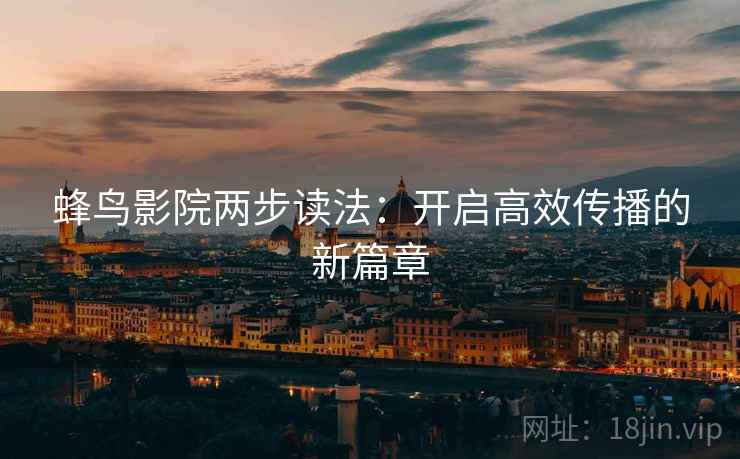 蜂鸟影院两步读法:开启高效传播的新篇章