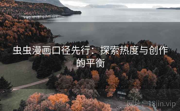 虫虫漫画口径先行：探索热度与创作的平衡