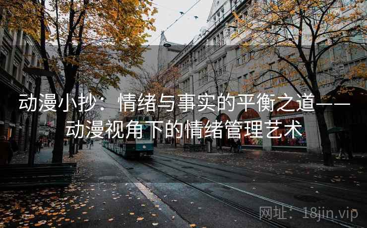 动漫小抄:情绪与事实的平衡之道——动漫视角下的情绪管理艺术