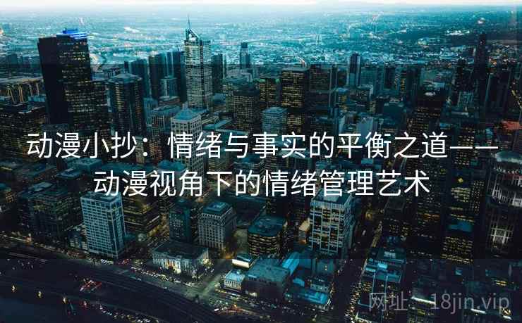动漫小抄:情绪与事实的平衡之道——动漫视角下的情绪管理艺术