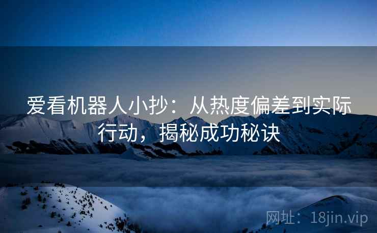 爱看机器人小抄:从热度偏差到实际行动,揭秘成功秘诀