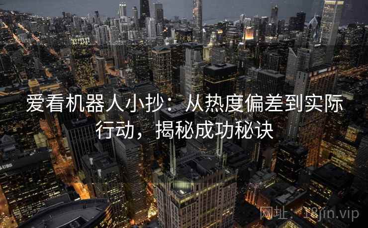 爱看机器人小抄:从热度偏差到实际行动,揭秘成功秘诀