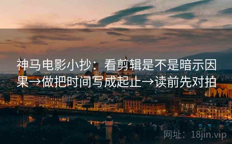 神马电影小抄：看剪辑是不是暗示因果→做把时间写成起止→读前先对拍