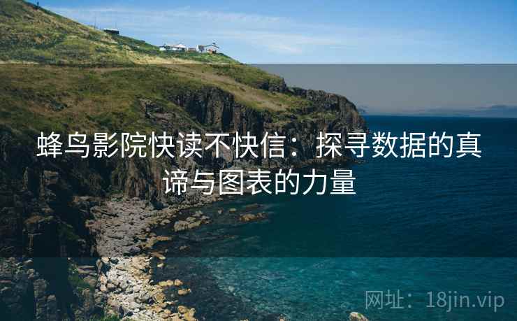 蜂鸟影院快读不快信:探寻数据的真谛与图表的力量