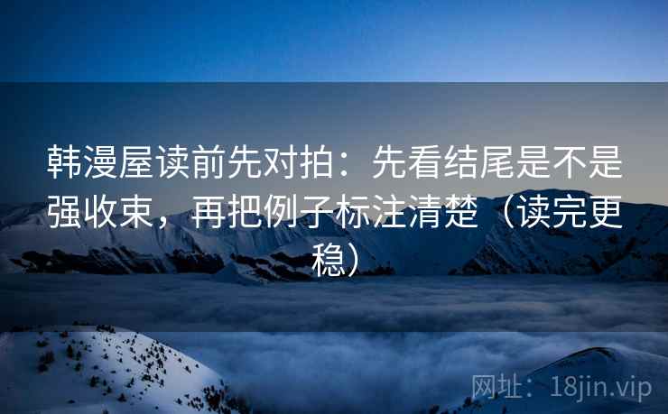 韩漫屋读前先对拍：先看结尾是不是强收束，再把例子标注清楚（读完更稳）