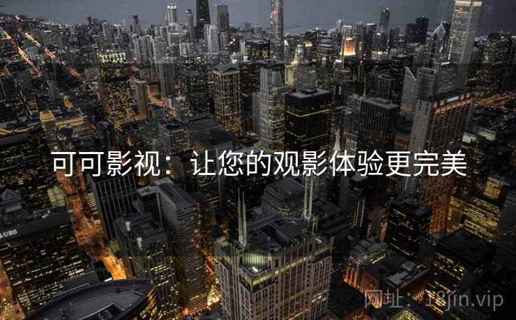 可可影视:让您的观影体验更完美