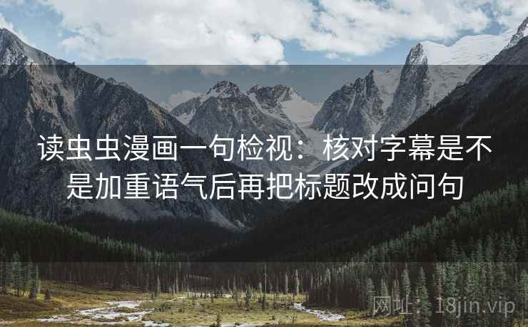 读虫虫漫画一句检视:核对字幕是不是加重语气后再把标题改成问句
