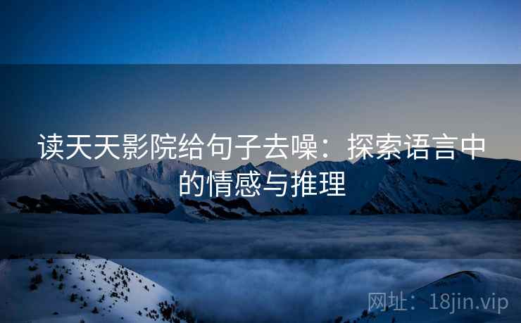 读天天影院给句子去噪：探索语言中的情感与推理