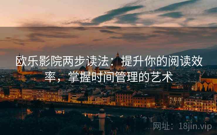 欧乐影院两步读法:提升你的阅读效率,掌握时间管理的艺术