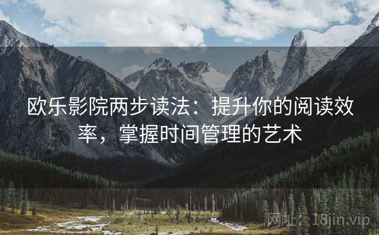 欧乐影院两步读法:提升你的阅读效率,掌握时间管理的艺术