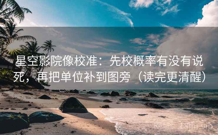 星空影院像校准：先校概率有没有说死，再把单位补到图旁（读完更清醒）