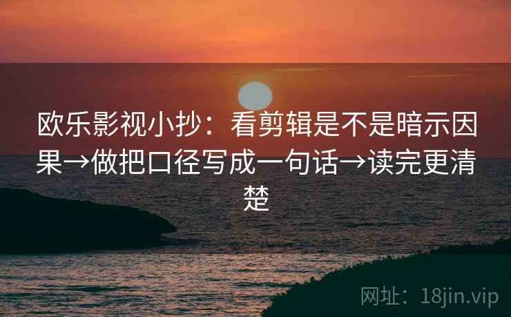 欧乐影视小抄:看剪辑是不是暗示因果→做把口径写成一句话→读完更清楚