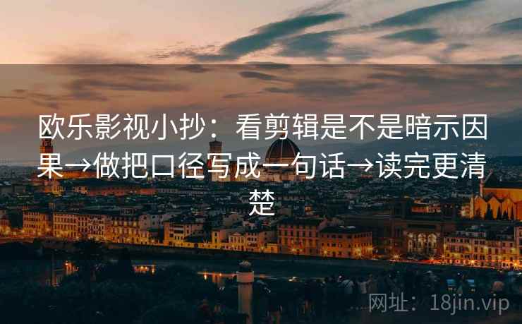 欧乐影视小抄:看剪辑是不是暗示因果→做把口径写成一句话→读完更清楚