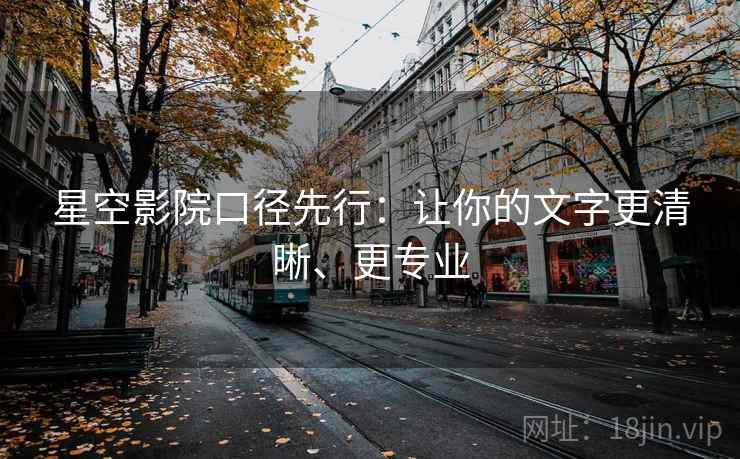星空影院口径先行:让你的文字更清晰、更专业