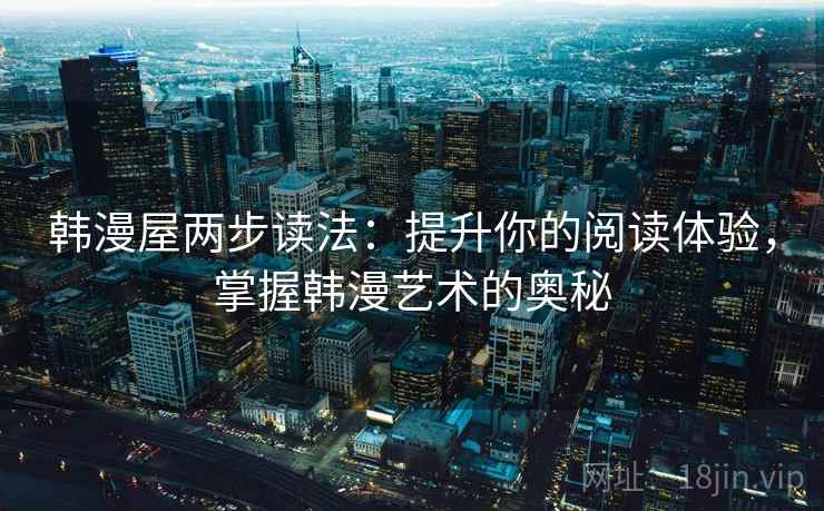 韩漫屋两步读法：提升你的阅读体验，掌握韩漫艺术的奥秘