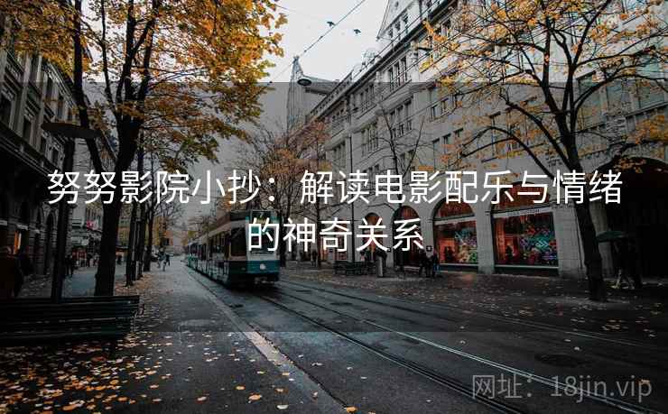 努努影院小抄:解读电影配乐与情绪的神奇关系