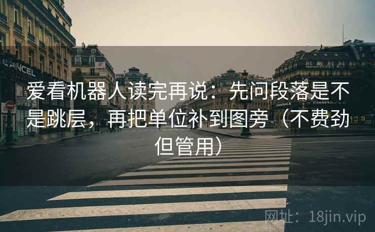 爱看机器人读完再说:先问段落是不是跳层,再把单位补到图旁(不费劲但管用)