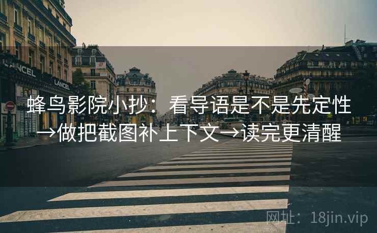 蜂鸟影院小抄：看导语是不是先定性→做把截图补上下文→读完更清醒