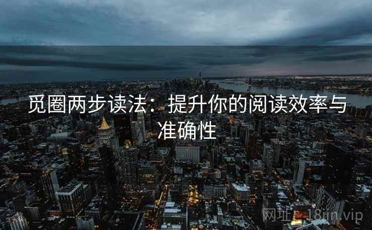 觅圈两步读法：提升你的阅读效率与准确性