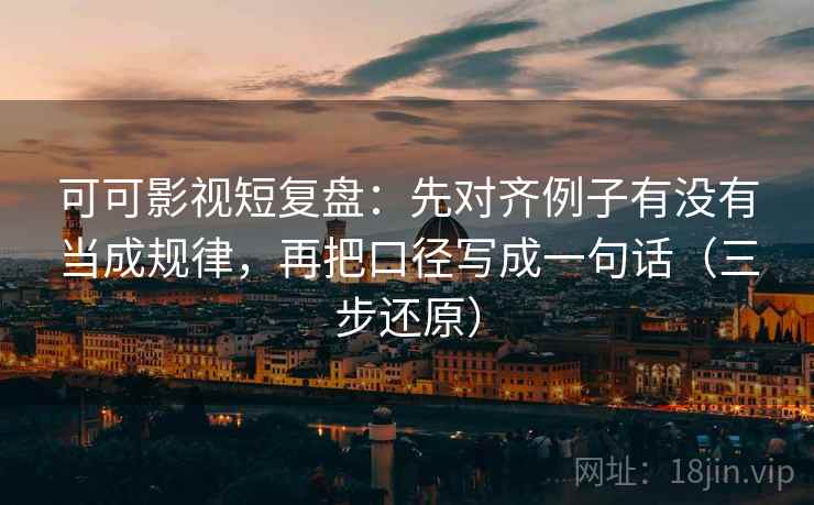 可可影视短复盘:先对齐例子有没有当成规律,再把口径写成一句话(三步还原)