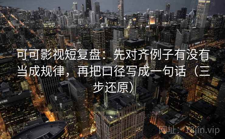 可可影视短复盘:先对齐例子有没有当成规律,再把口径写成一句话(三步还原)