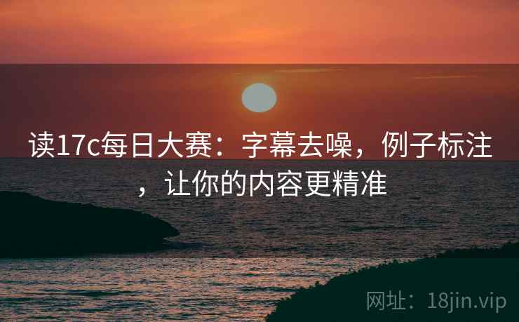 读17c每日大赛:字幕去噪,例子标注,让你的内容更精准