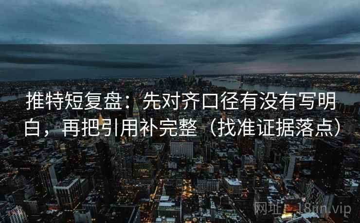 推特短复盘:先对齐口径有没有写明白,再把引用补完整(找准证据落点)