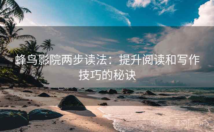 蜂鸟影院两步读法：提升阅读和写作技巧的秘诀