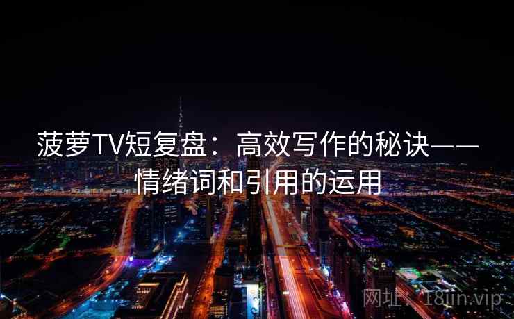 菠萝TV短复盘：高效写作的秘诀——情绪词和引用的运用