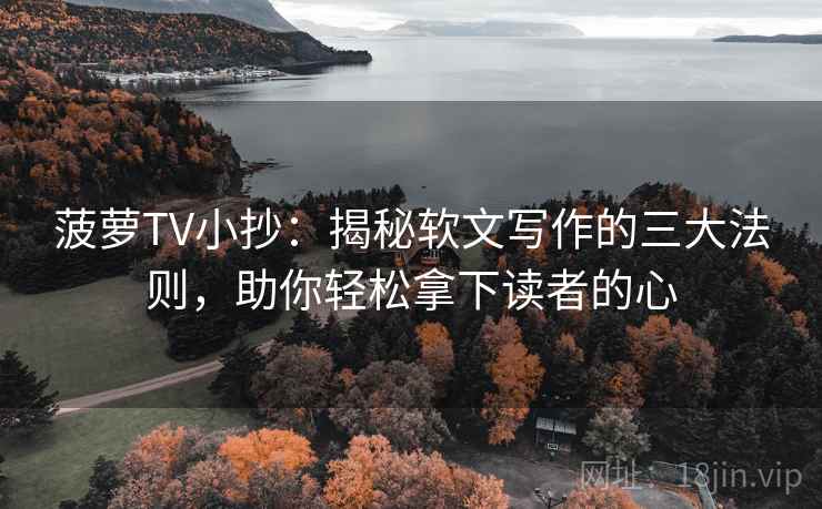 菠萝TV小抄：揭秘软文写作的三大法则，助你轻松拿下读者的心