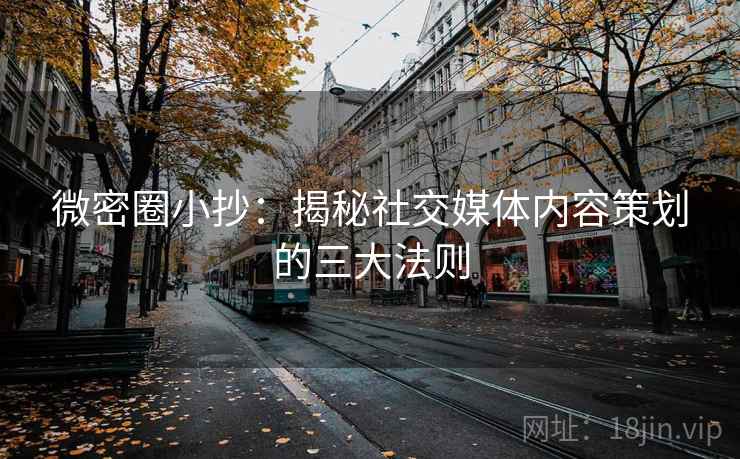 微密圈小抄：揭秘社交媒体内容策划的三大法则
