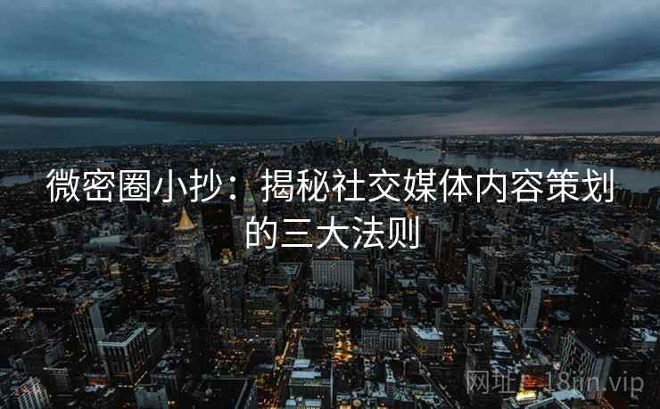 微密圈小抄：揭秘社交媒体内容策划的三大法则