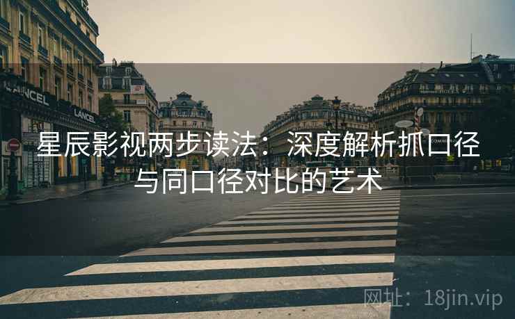星辰影视两步读法：深度解析抓口径与同口径对比的艺术