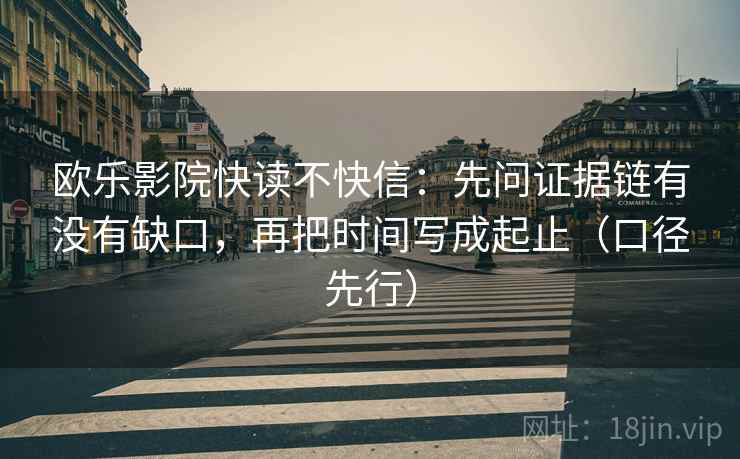 欧乐影院快读不快信：先问证据链有没有缺口，再把时间写成起止（口径先行）