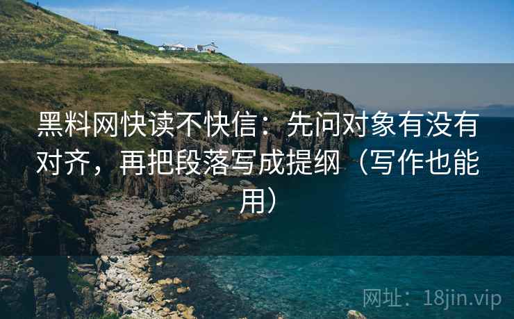 黑料网快读不快信：先问对象有没有对齐，再把段落写成提纲（写作也能用）