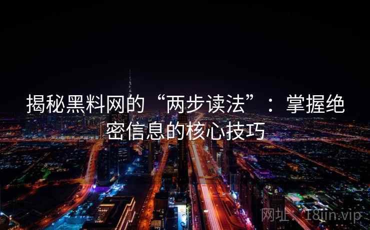 揭秘黑料网的“两步读法”：掌握绝密信息的核心技巧
