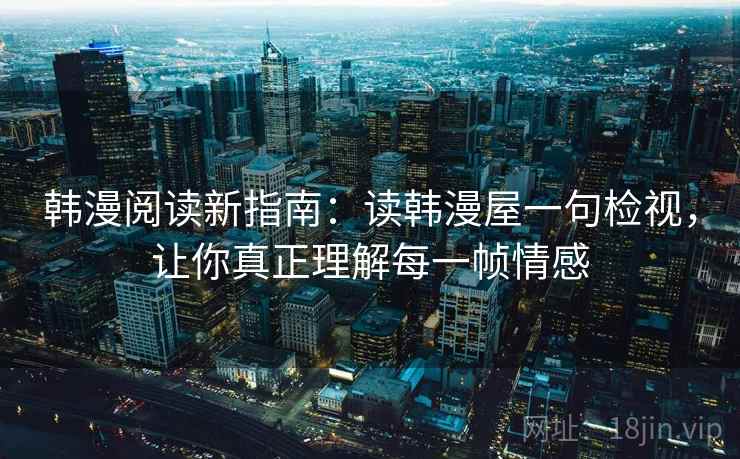 韩漫阅读新指南：读韩漫屋一句检视，让你真正理解每一帧情感