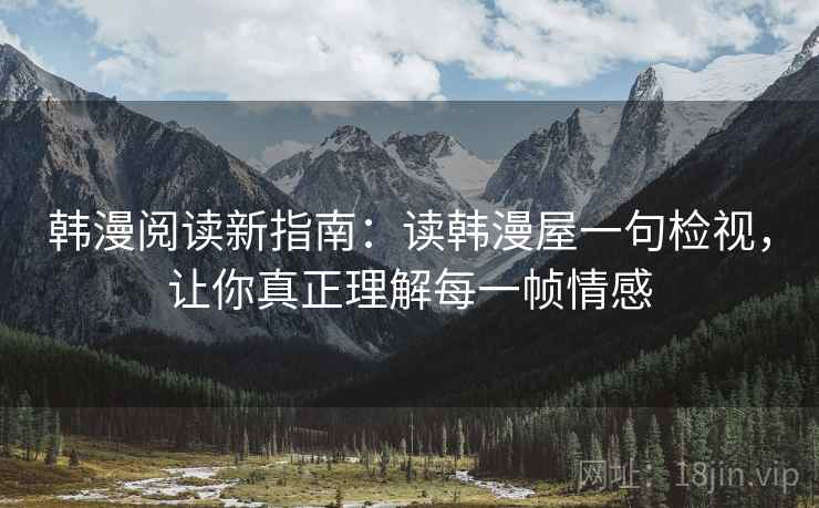 韩漫阅读新指南：读韩漫屋一句检视，让你真正理解每一帧情感