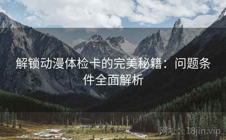 解锁动漫体检卡的完美秘籍：问题条件全面解析