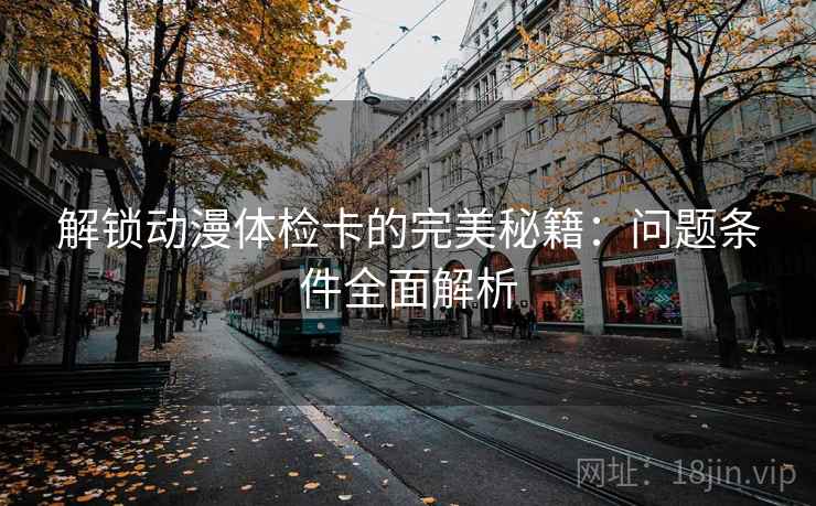 解锁动漫体检卡的完美秘籍：问题条件全面解析