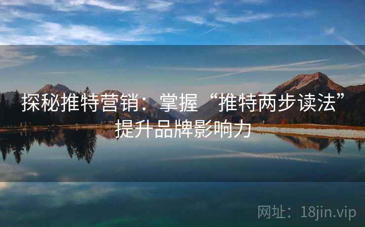 探秘推特营销：掌握“推特两步读法”提升品牌影响力