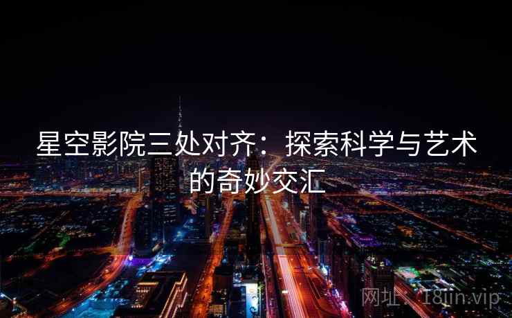 星空影院三处对齐：探索科学与艺术的奇妙交汇