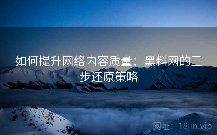 如何提升网络内容质量:黑料网的三步还原策略