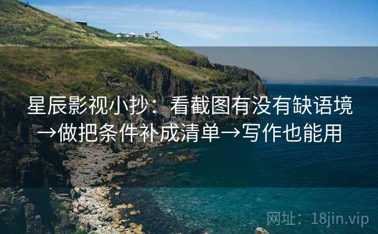 星辰影视小抄:看截图有没有缺语境→做把条件补成清单→写作也能用 第2张 星辰影视小抄:看截图有没有缺语境→做把条件补成清单→写作也能用 第2张