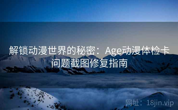 解锁动漫世界的秘密：Age动漫体检卡问题截图修复指南