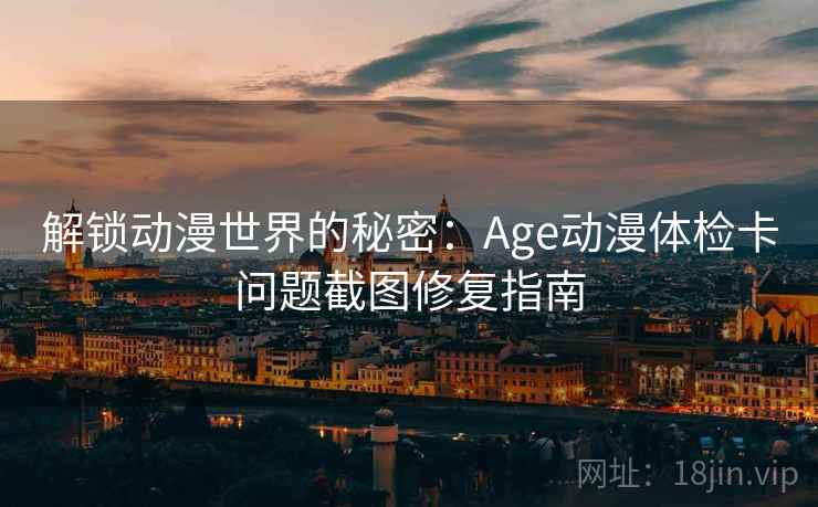 解锁动漫世界的秘密：Age动漫体检卡问题截图修复指南